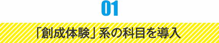 01 「創成体験」系の科目を導入