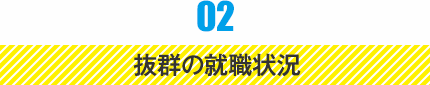 02 抜群の就職状況