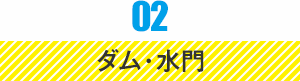 02 ダム・水門